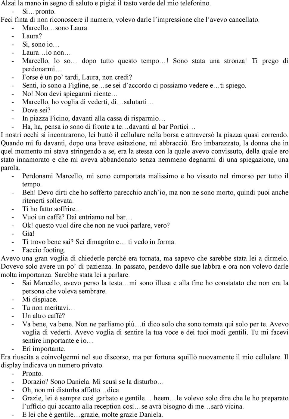 - Senti, io sono a Figline, se se sei d accordo ci possiamo vedere e ti spiego. - No! Non devi spiegarmi niente - Marcello, ho voglia di vederti, di salutarti - Dove sei?