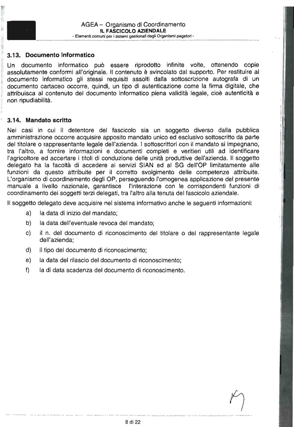 per restituireal documento informatico gli stessi requisiti assolti dalla sottoscrizione autografa di un documento cartaceo occorre, quindi, un tipo di autenticazionecome la firma digitale, che