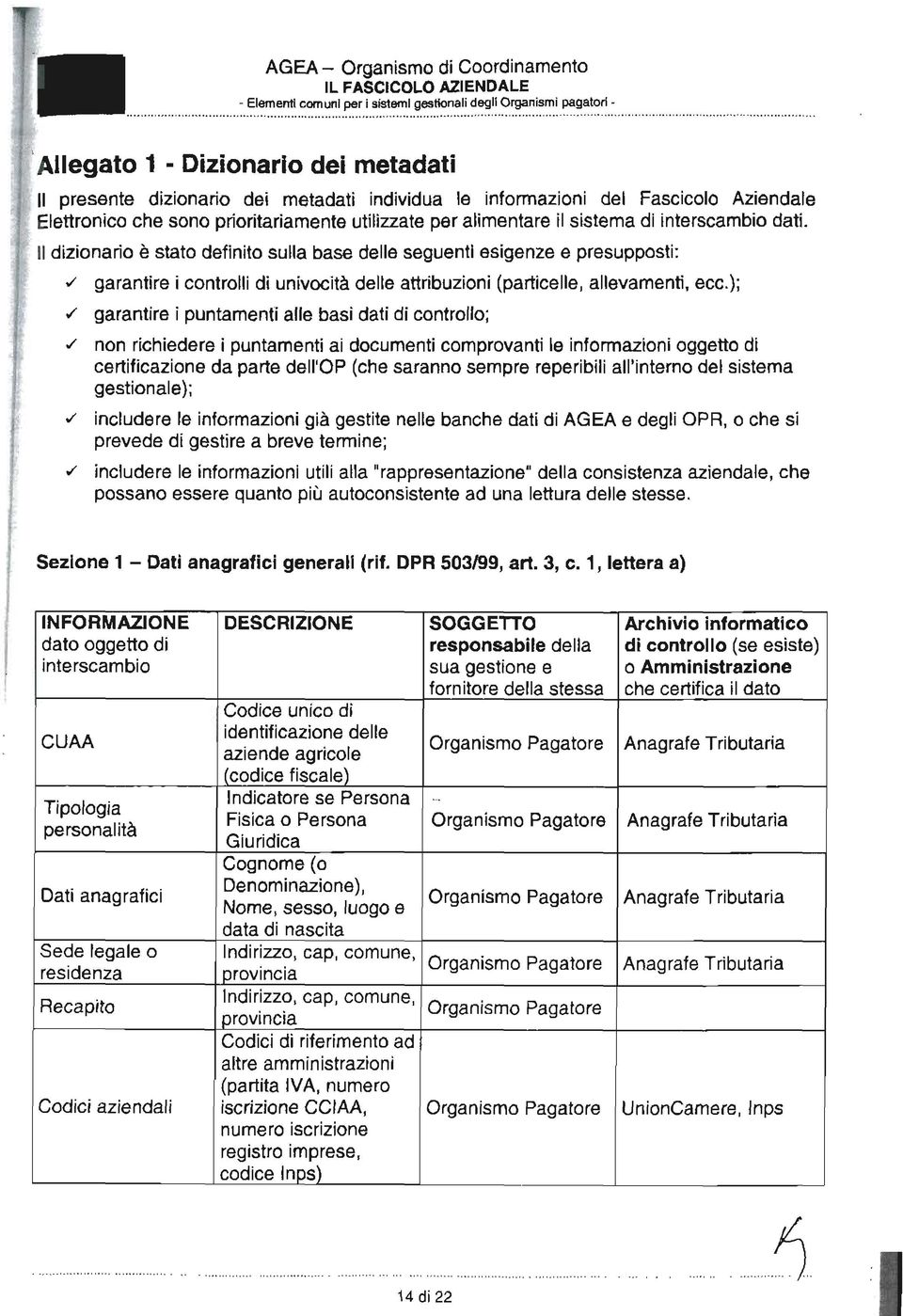 sistema di interscambio dati. l dizionario è stato definito sulla base delle seguenti esigenze e presupposti:./ garantire i controlli di univocità delle attribuzioni (particelle, allevamenti, ecc.);.