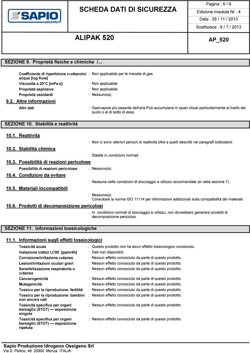 Stabilità e reattività 10.1. Reattività : Non ci sono ulteriori pericoli di reattività oltre a quelli descritti nei paragrafi sottostanti. 10.2. Stabilità chimica : Stabile in condizioni normali. 10.3.