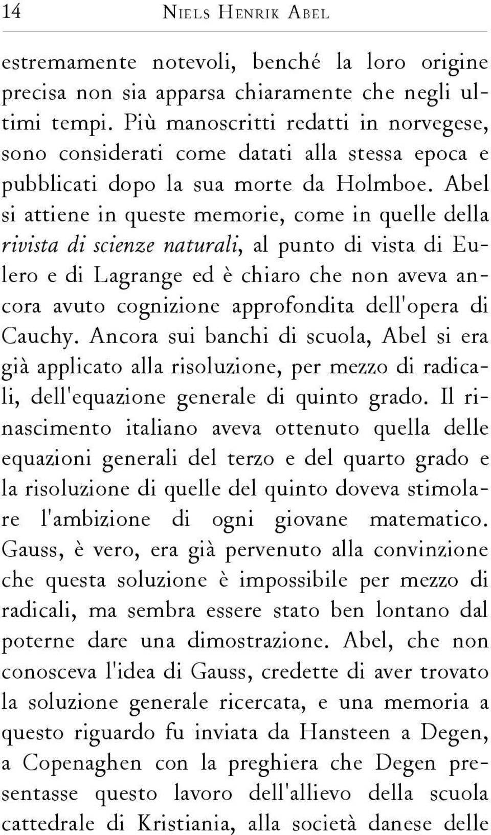 Abel si attiene in queste memorie, come in quelle della rivista di scienze naturali, al punto di vista di Eulero e di Lagrange ed è chiaro che non aveva ancora avuto cognizione approfondita