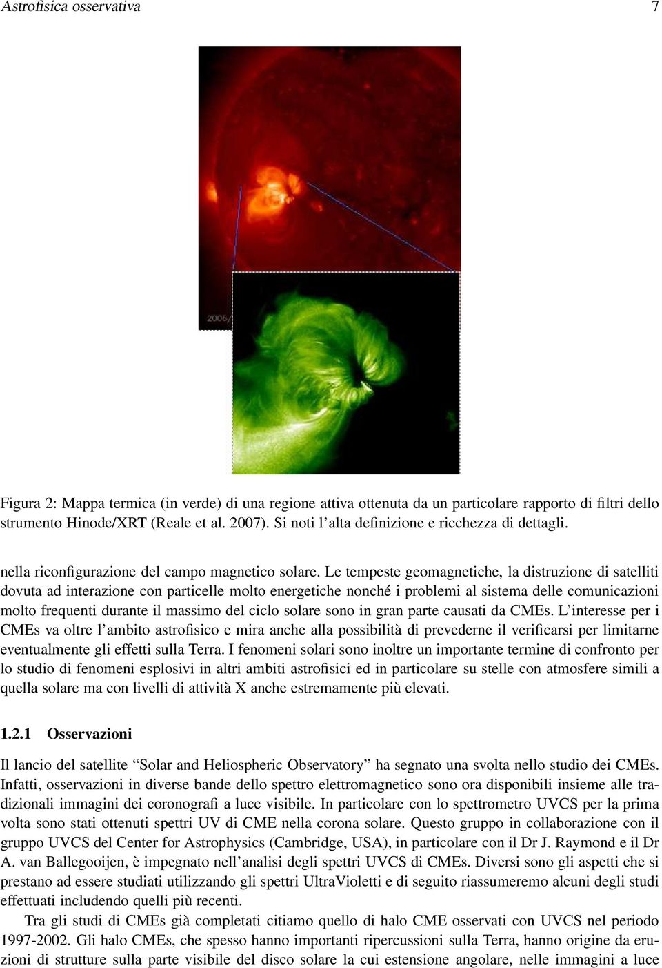 Le tempeste geomagnetiche, la distruzione di satelliti dovuta ad interazione con particelle molto energetiche nonché i problemi al sistema delle comunicazioni molto frequenti durante il massimo del