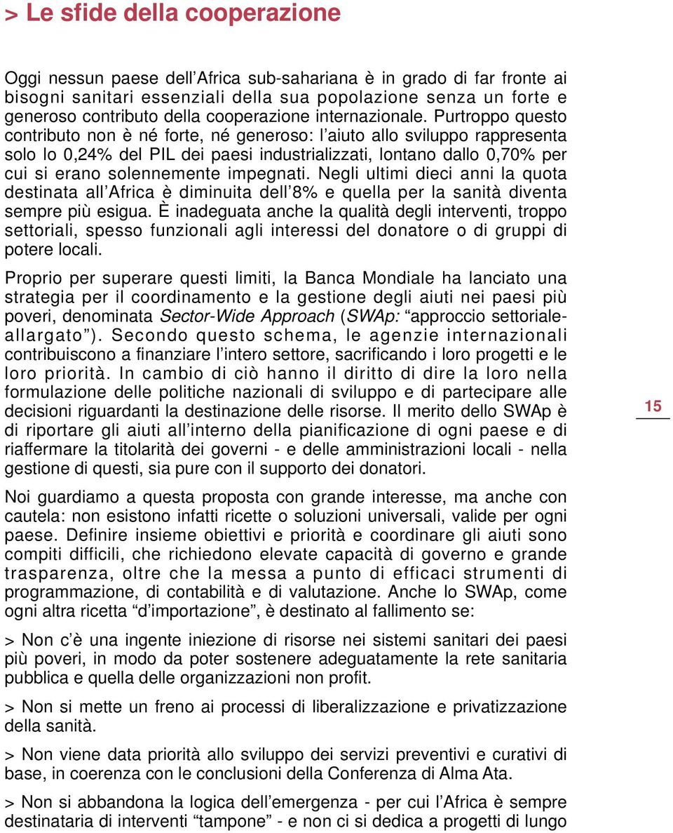 Purtroppo questo contributo non è né forte, né generoso: l aiuto allo sviluppo rappresenta solo lo 0,24% del PIL dei paesi industrializzati, lontano dallo 0,70% per cui si erano solennemente