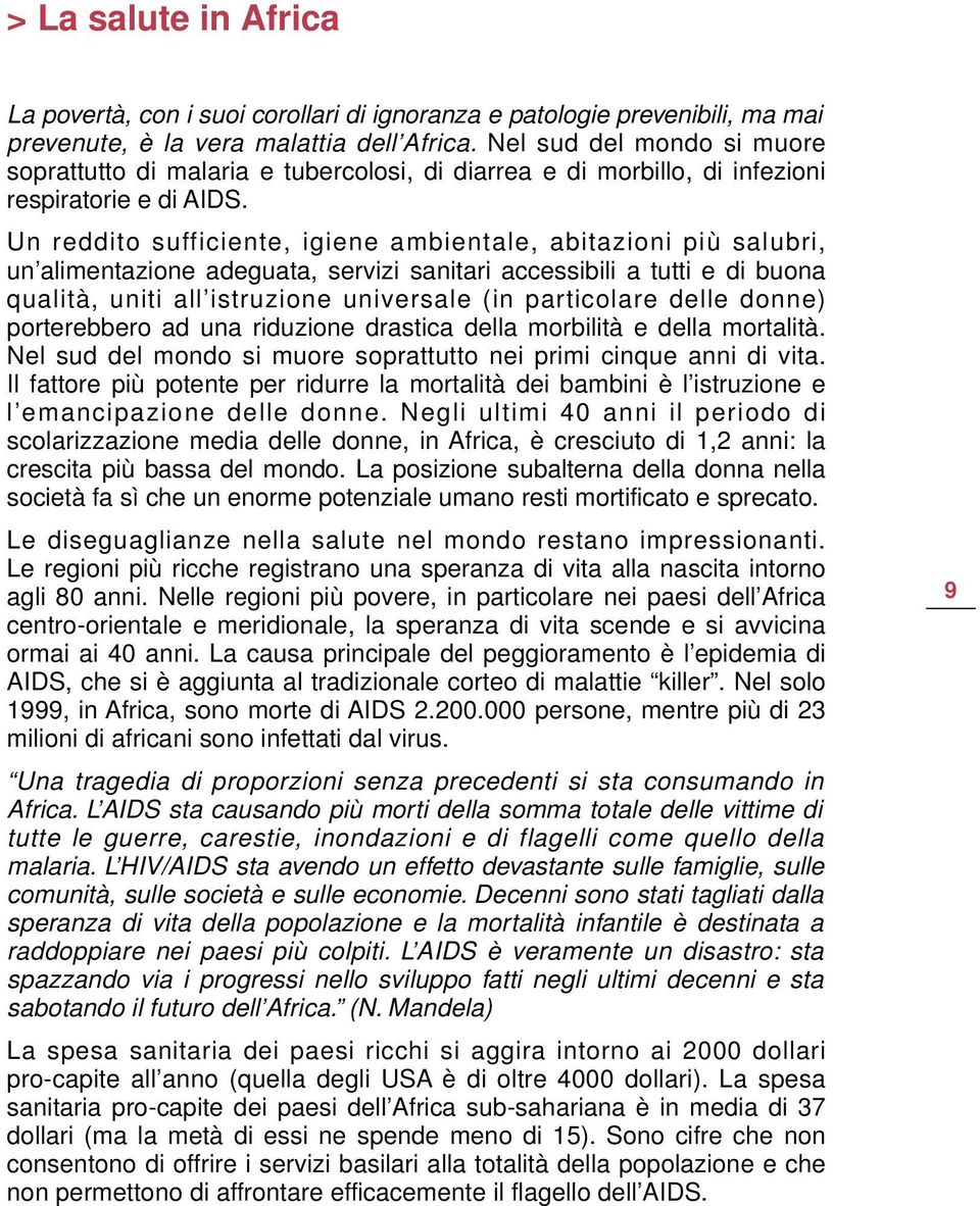 Un reddito sufficiente, igiene ambientale, abitazioni più salubri, un alimentazione adeguata, servizi sanitari accessibili a tutti e di buona qualità, uniti all istruzione universale (in particolare