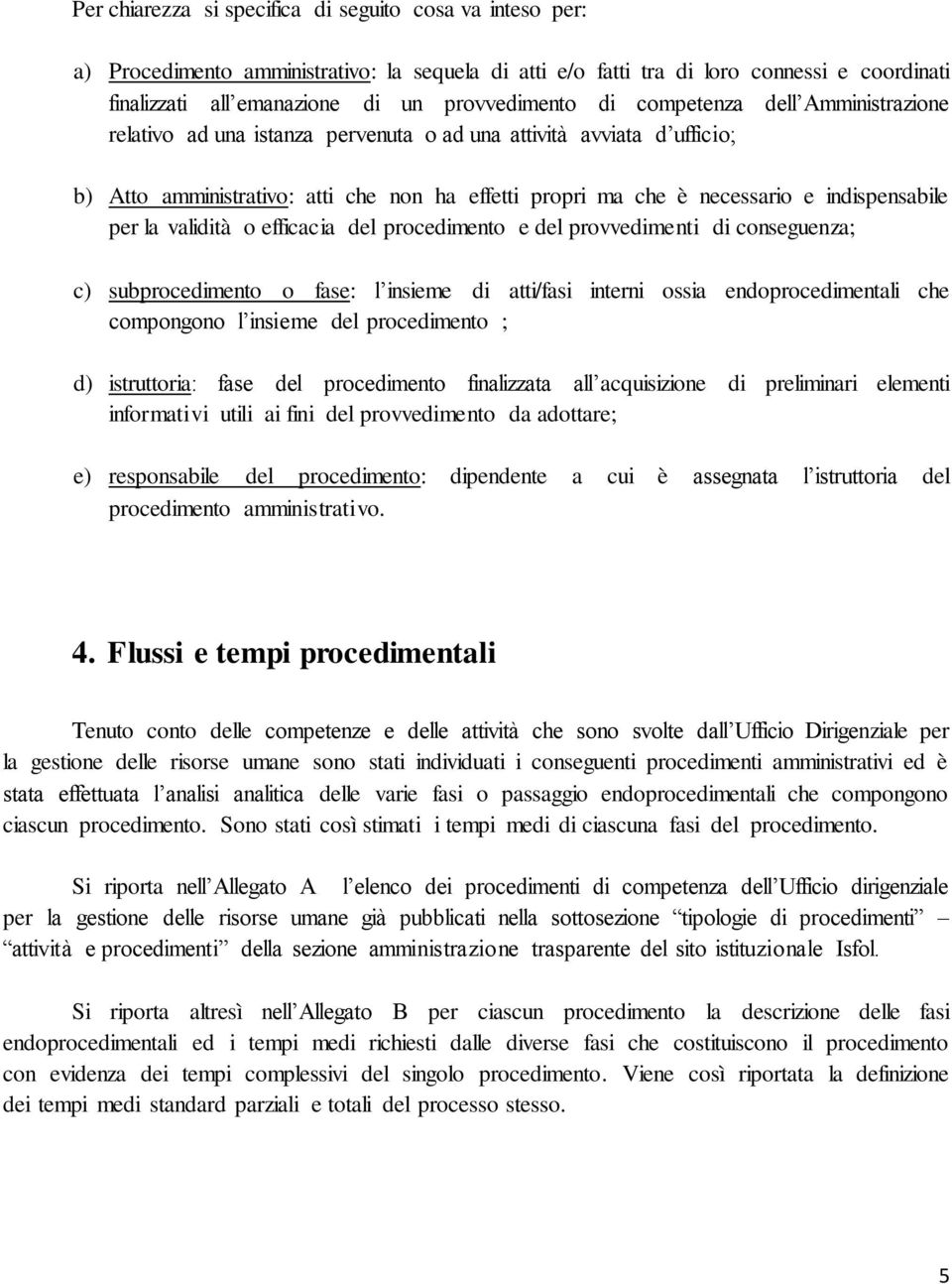 per la validità o efficacia del procedimento e del provvedimenti di conseguenza; c) subprocedimento o fase: l insieme di atti/fasi interni ossia che compongono l insieme del procedimento ; d)