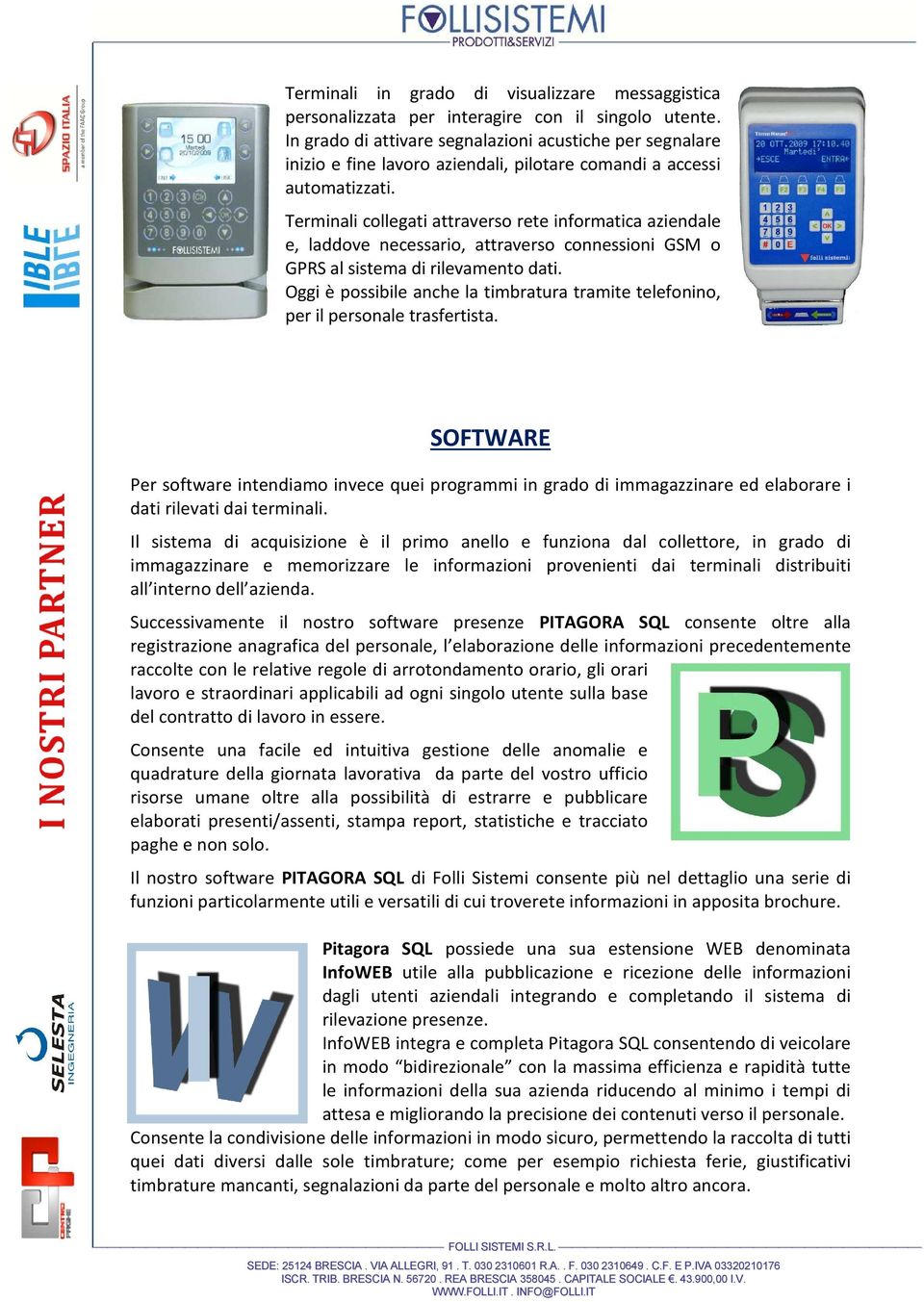 Terminali collegati attraverso rete informatica aziendale e, laddove necessario, attraverso connessioni GSM o GPRS al sistema di rilevamento dati.