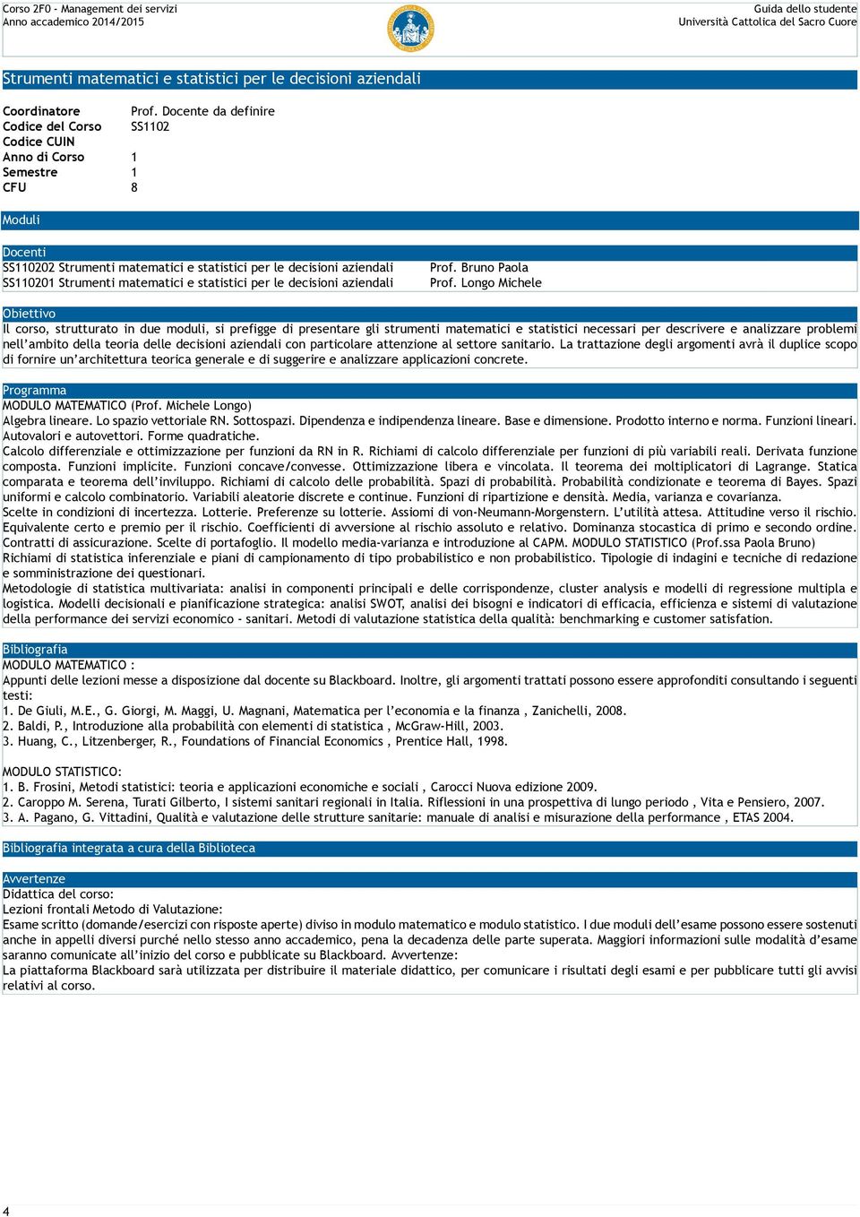 Longo Michele Il corso, strutturato in due moduli, si prefigge di presentare gli strumenti matematici e statistici necessari per descrivere e analizzare problemi nell ambito della teoria delle