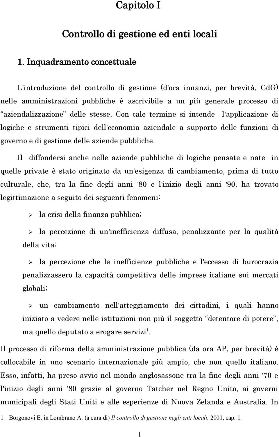 delle stesse. Con tale termine si intende l'applicazione di logiche e strumenti tipici dell'economia aziendale a supporto delle funzioni di governo e di gestione delle aziende pubbliche.