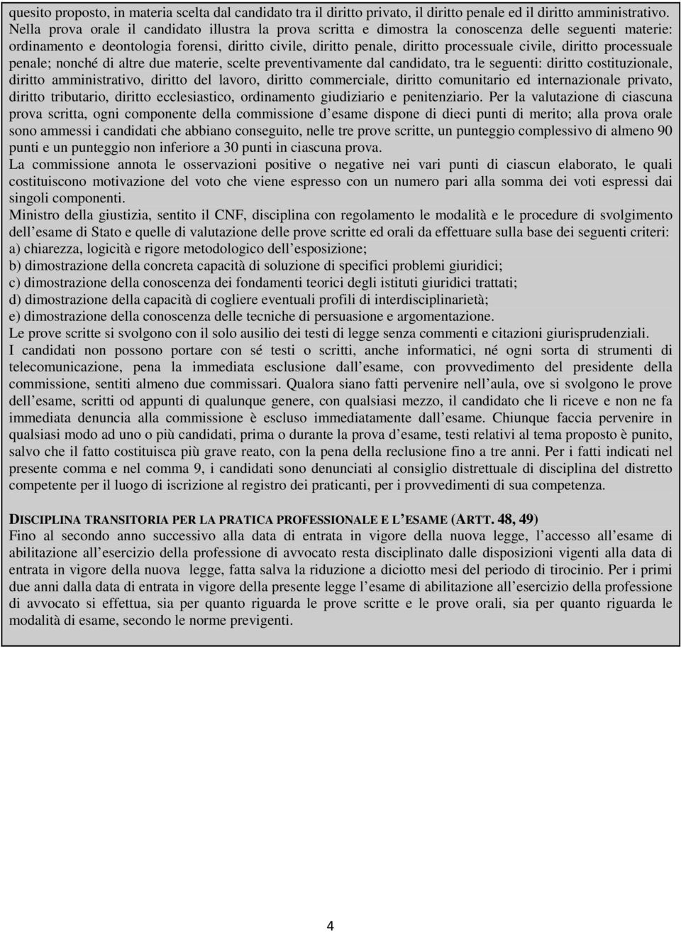 civile, diritto processuale penale; nonché di altre due materie, scelte preventivamente dal candidato, tra le seguenti: diritto costituzionale, diritto amministrativo, diritto del lavoro, diritto