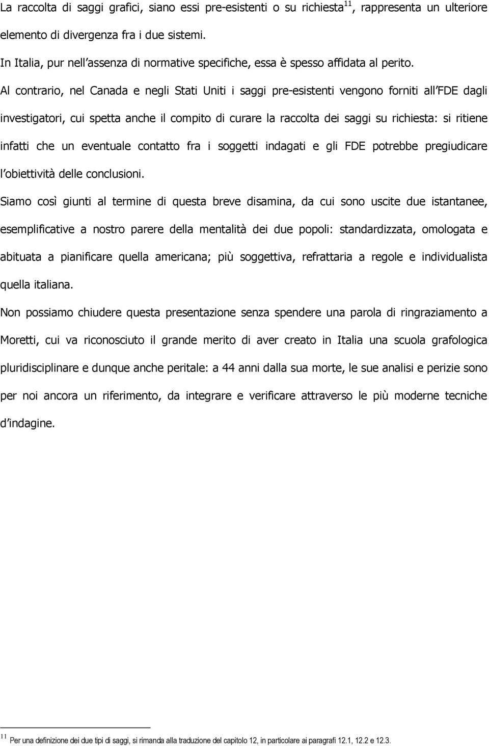 Al contrario, nel Canada e negli Stati Uniti i saggi pre-esistenti vengono forniti all FDE dagli investigatori, cui spetta anche il compito di curare la raccolta dei saggi su richiesta: si ritiene