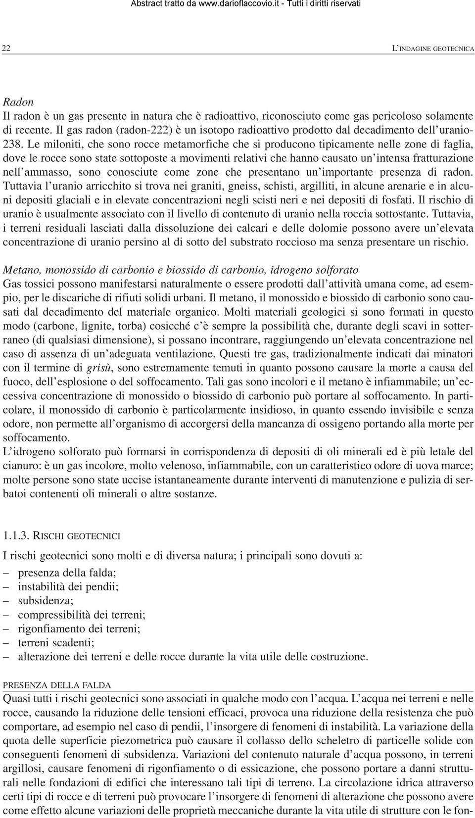 Le miloniti, che sono rocce metamorfiche che si producono tipicamente nelle zone di faglia, dove le rocce sono state sottoposte a movimenti relativi che hanno causato un intensa fratturazione nell