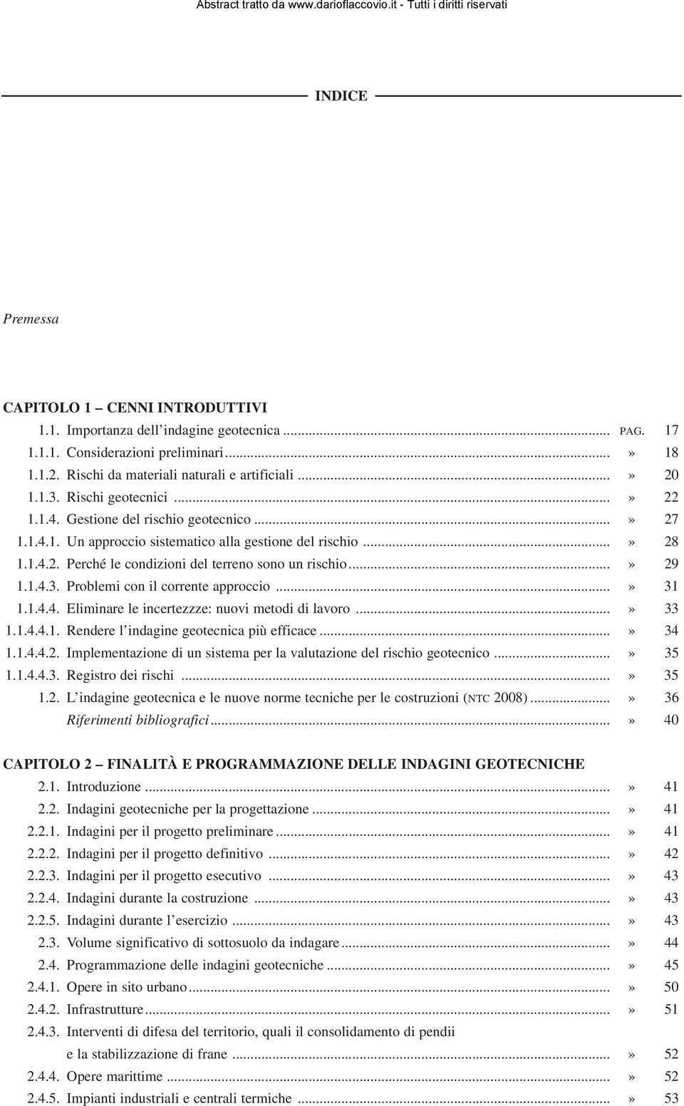 ..» 29 1.1.4.3. Problemi con il corrente approccio...» 31 1.1.4.4. Eliminare le incertezzze: nuovi metodi di lavoro...» 33 1.1.4.4.1. Rendere l indagine geotecnica più efficace...» 34 1.1.4.4.2. Implementazione di un sistema per la valutazione del rischio geotecnico.