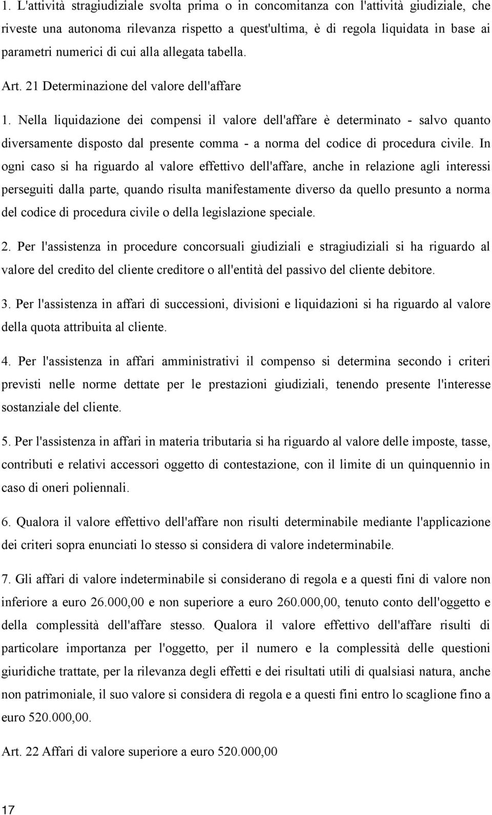 Nella liquidazione dei compensi il valore dell'affare è determinato - salvo quanto diversamente disposto dal presente comma - a norma del codice di procedura civile.