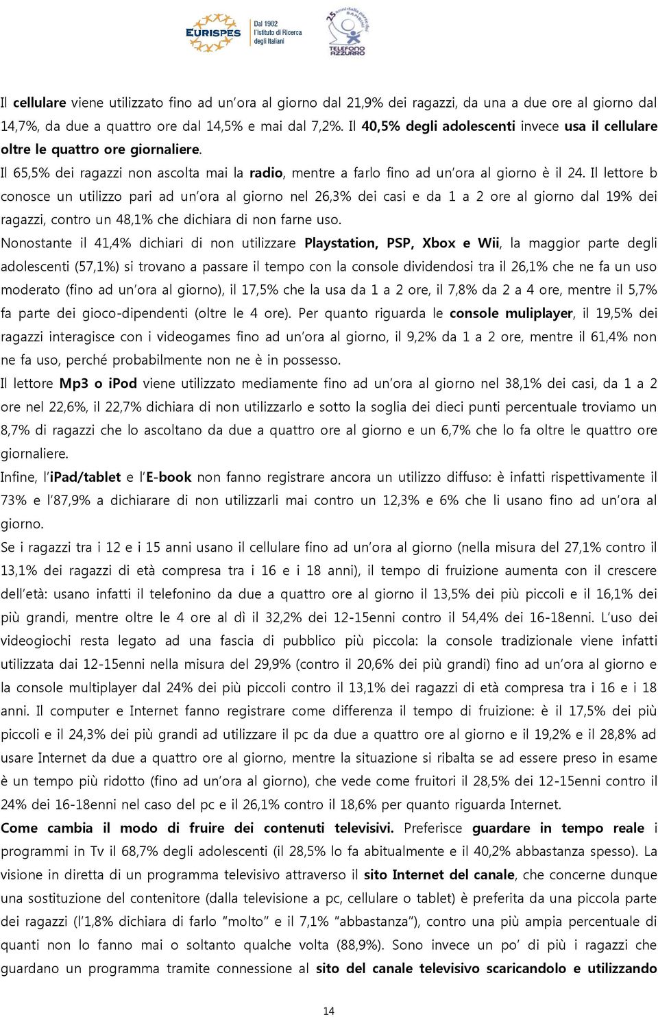 Il lettore b conosce un utilizzo pari ad un ora al giorno nel 26,3% dei casi e da 1 a 2 ore al giorno dal 19% dei ragazzi, contro un 48,1% che dichiara di non farne uso.