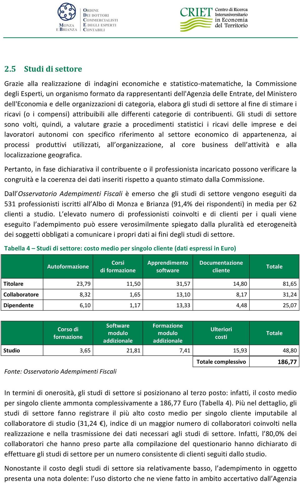 Gli studi di settore sono volti, quindi, a valutare grazie a procedimenti statistici i ricavi delle imprese e dei lavoratori autonomi con specifico riferimento al settore economico di appartenenza,