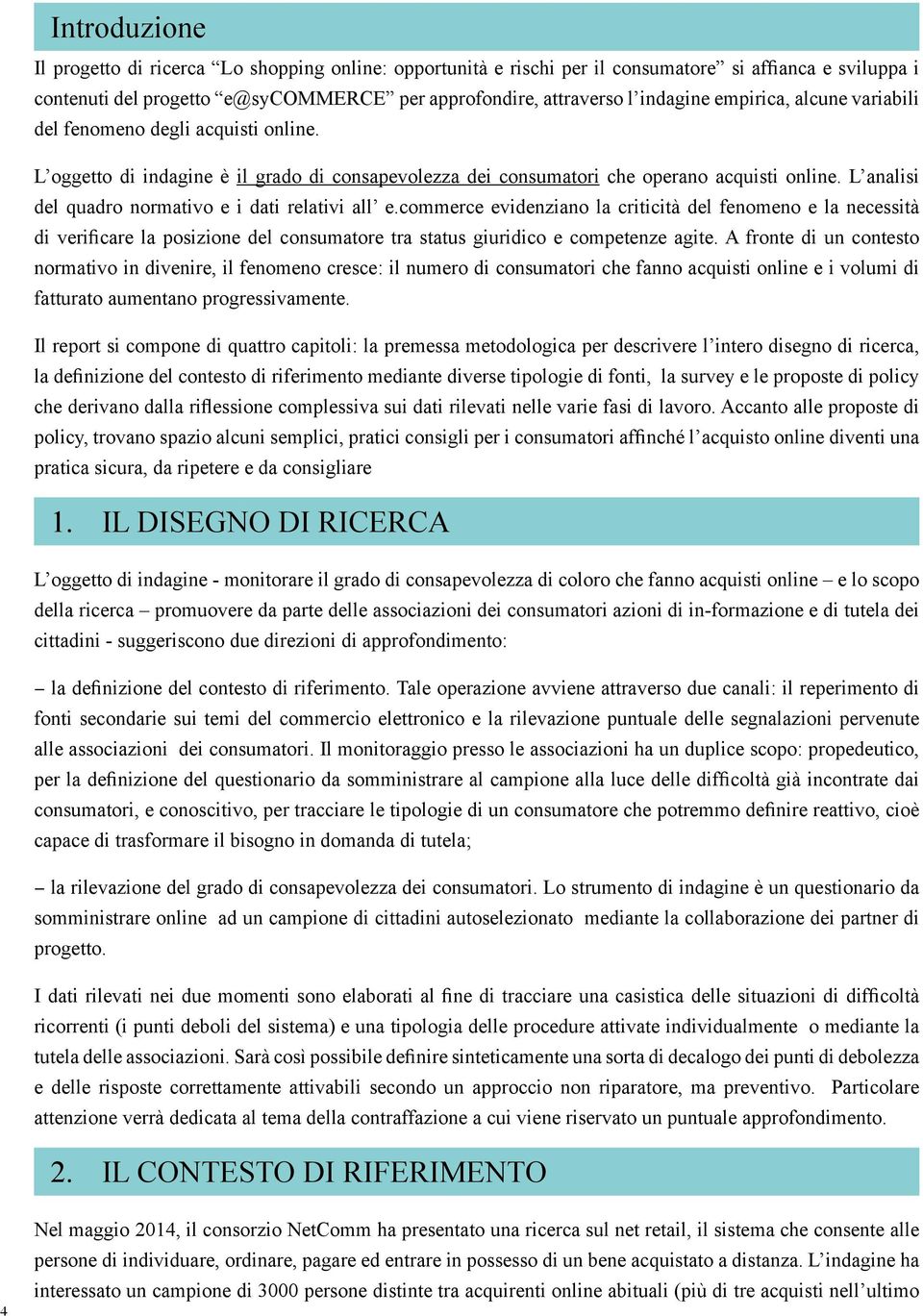 L analisi del quadro normativo e i dati relativi all e.commerce evidenziano la criticità del fenomeno e la necessità di verificare la posizione del consumatore tra status giuridico e competenze agite.