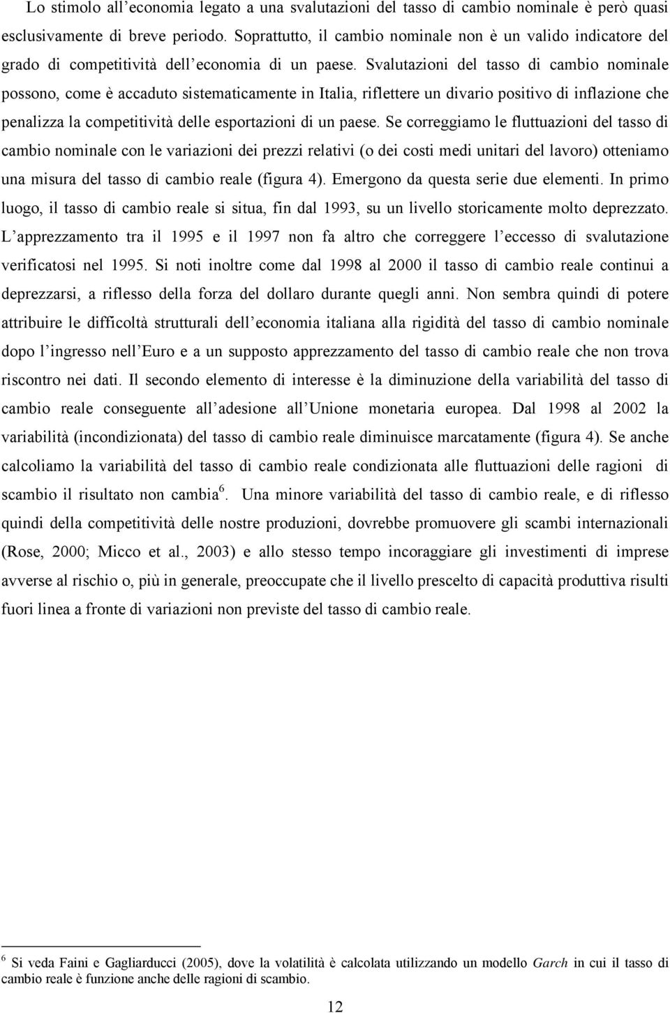 Svalutazioni del tasso di cambio nominale possono, come è accaduto sistematicamente in Italia, riflettere un divario positivo di inflazione che penalizza la competitività delle esportazioni di un