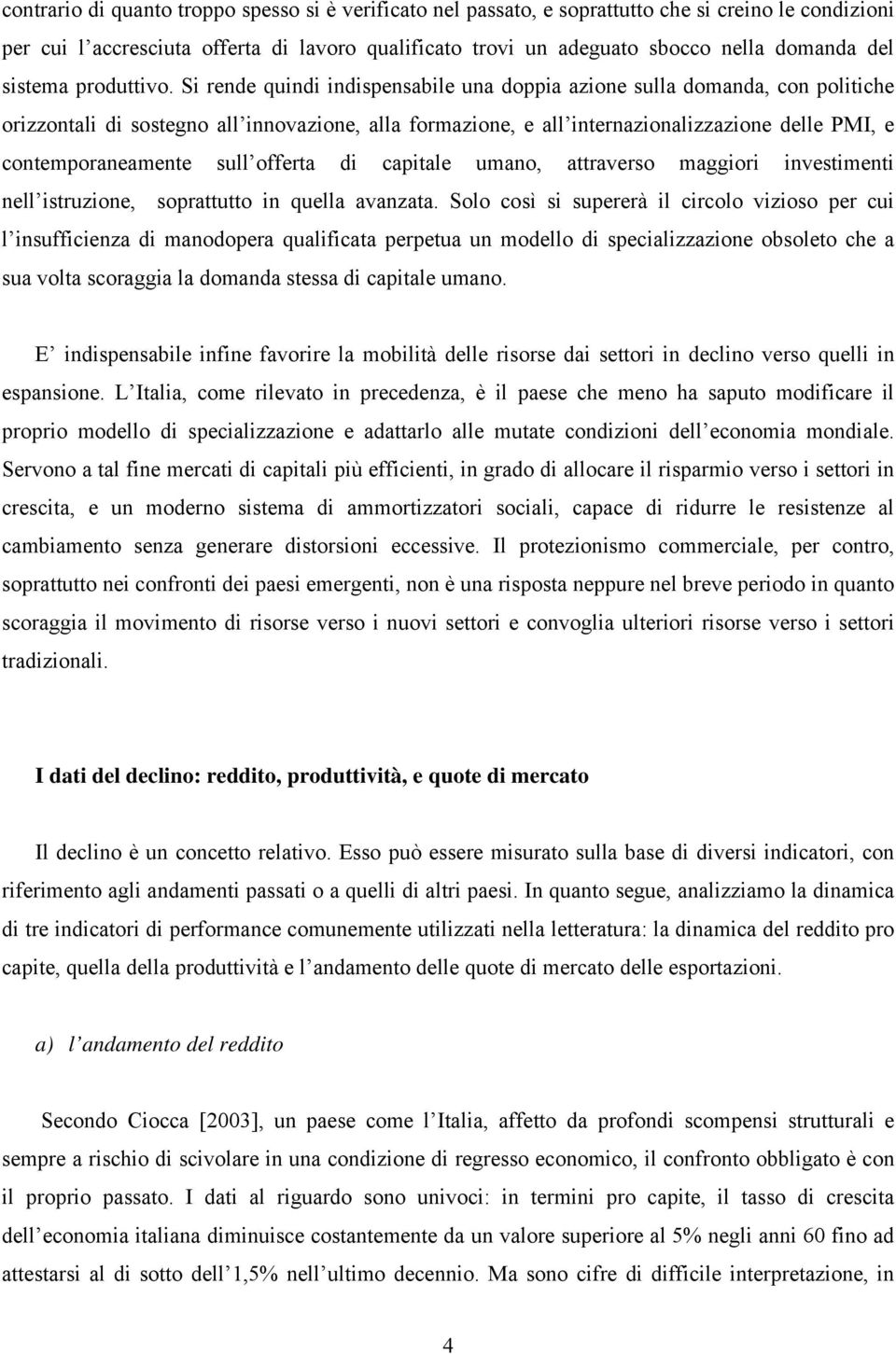 Si rende quindi indispensabile una doppia azione sulla domanda, con politiche orizzontali di sostegno all innovazione, alla formazione, e all internazionalizzazione delle PMI, e contemporaneamente