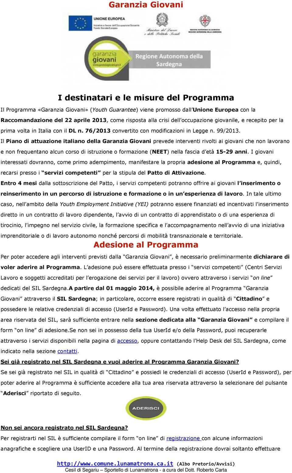 Il Piano di attuazione italiano della Garanzia Giovani prevede interventi rivolti ai giovani che non lavorano e non frequentano alcun corso di istruzione o formazione (NEET) nella fascia d età 15-29