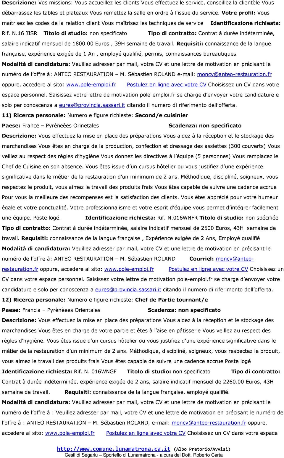 16 JJSR Titolo di studio: non specificato Tipo di contratto: Contrat à durée indéterminée, salaire indicatif mensuel de 1800.00 Euros, 39H semaine de travail.