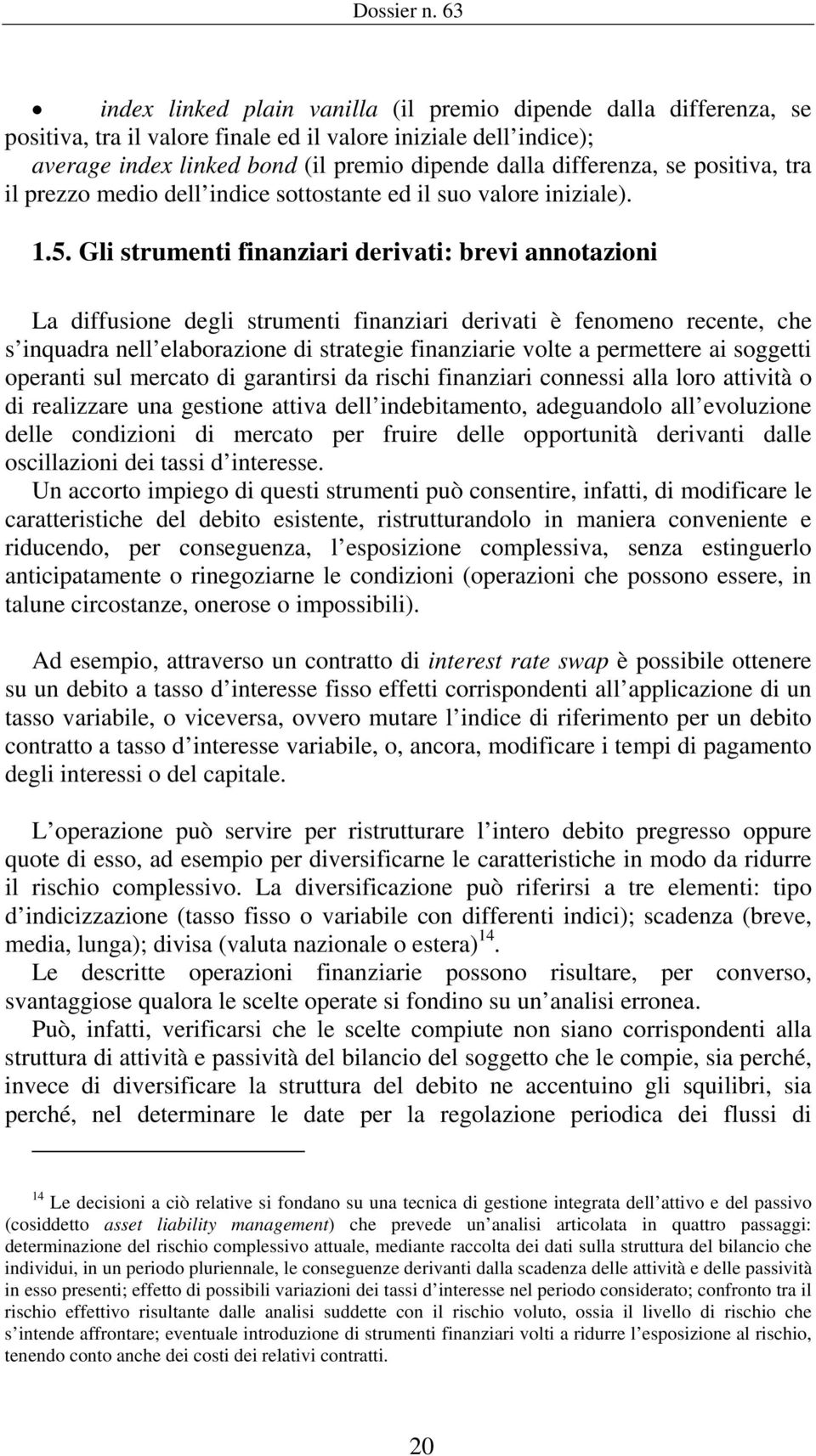 Gli strumenti finanziari derivati: brevi annotazioni La diffusione degli strumenti finanziari derivati è fenomeno recente, che s inquadra nell elaborazione di strategie finanziarie volte a permettere