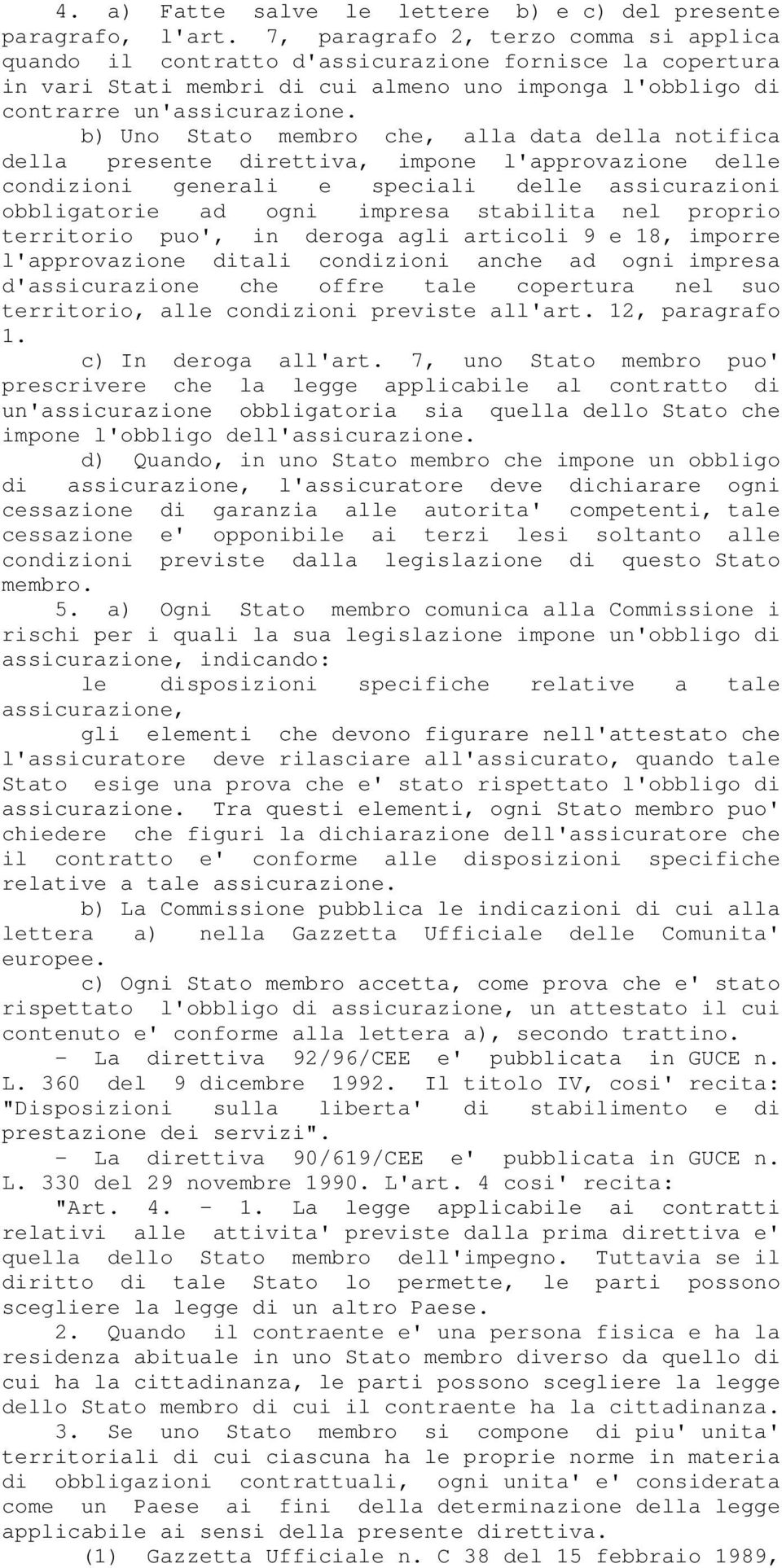 b) Uno Stato membro che, alla data della notifica della presente direttiva, impone l'approvazione delle condizioni generali e speciali delle assicurazioni obbligatorie ad ogni impresa stabilita nel