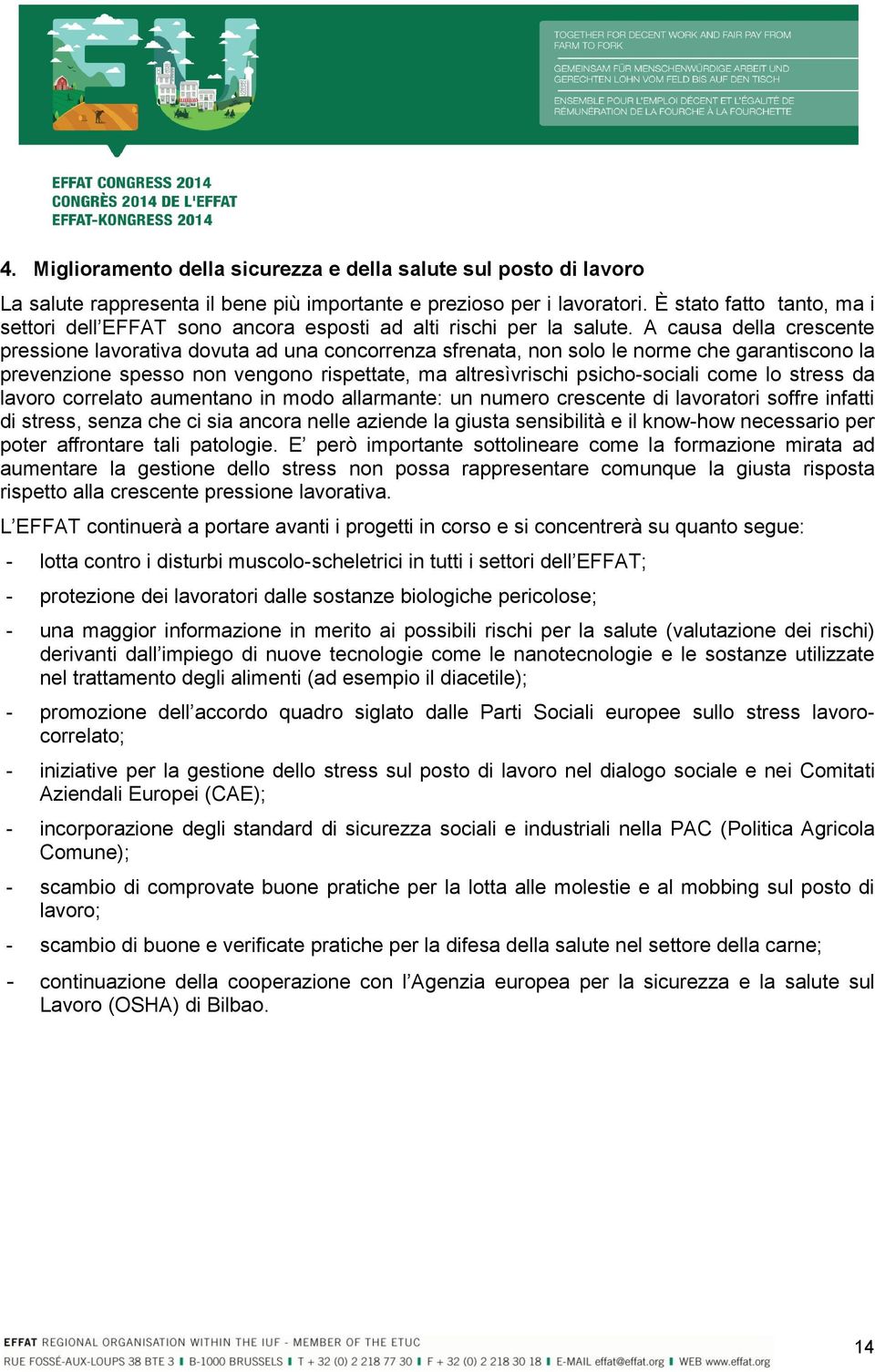 A causa della crescente pressione lavorativa dovuta ad una concorrenza sfrenata, non solo le norme che garantiscono la prevenzione spesso non vengono rispettate, ma altresìvrischi psicho-sociali come