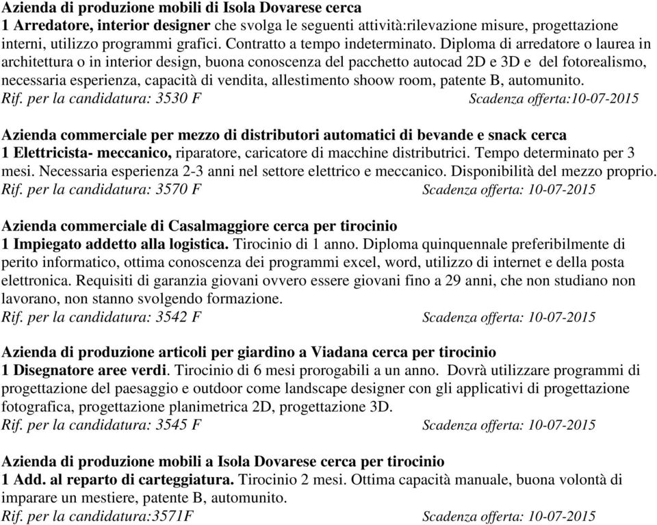 Diploma di arredatore o laurea in architettura o in interior design, buona conoscenza del pacchetto autocad 2D e 3D e del fotorealismo, necessaria esperienza, capacità di vendita, allestimento shoow