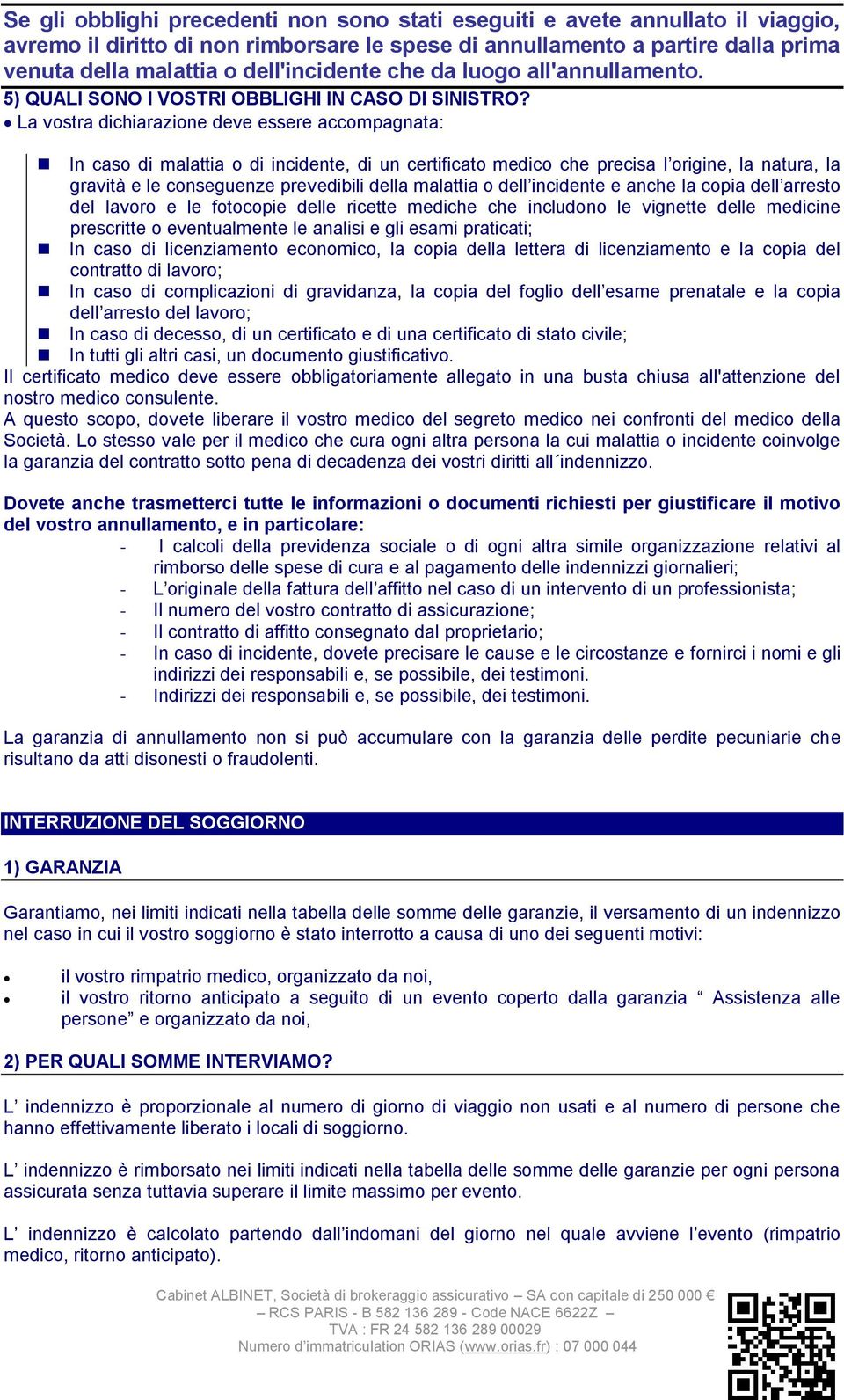 La vostra dichiarazione deve essere accompagnata: In caso di malattia o di incidente, di un certificato medico che precisa l origine, la natura, la gravità e le conseguenze prevedibili della malattia