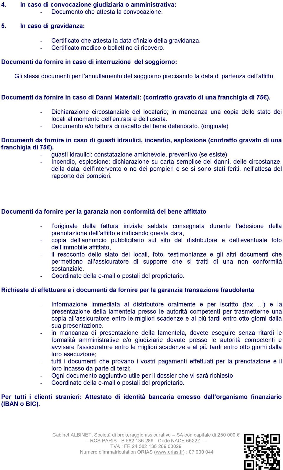 Documenti da fornire in caso di interruzione del soggiorno: Gli stessi documenti per l annullamento del soggiorno precisando la data di partenza dell affitto.