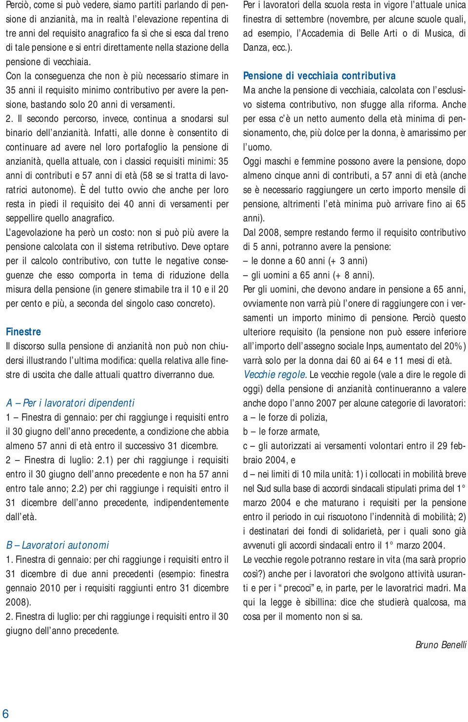 Con la conseguenza che non è più necessario stimare in 35 anni il requisito minimo contributivo per avere la pensione, bastando solo 20