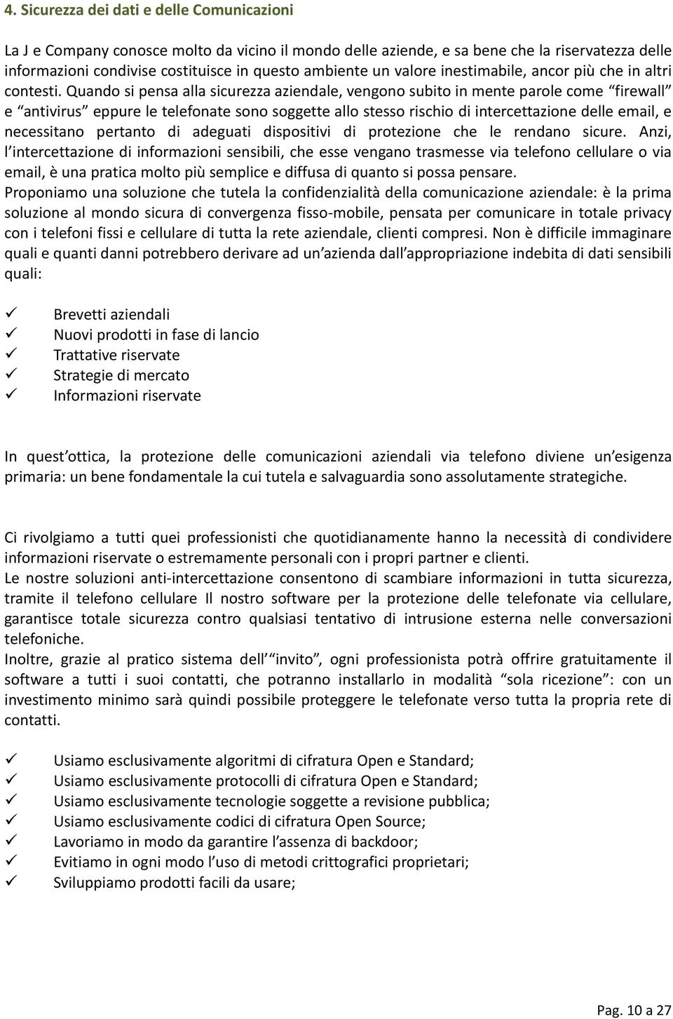 Quando si pensa alla sicurezza aziendale, vengono subito in mente parole come firewall e antivirus eppure le telefonate sono soggette allo stesso rischio di intercettazione delle email, e necessitano