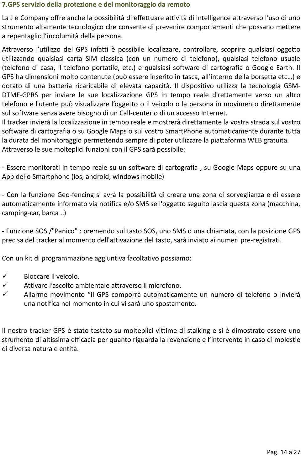 Attraverso l utilizzo del GPS infatti è possibile localizzare, controllare, scoprire qualsiasi oggetto utilizzando qualsiasi carta SIM classica (con un numero di telefono), qualsiasi telefono usuale