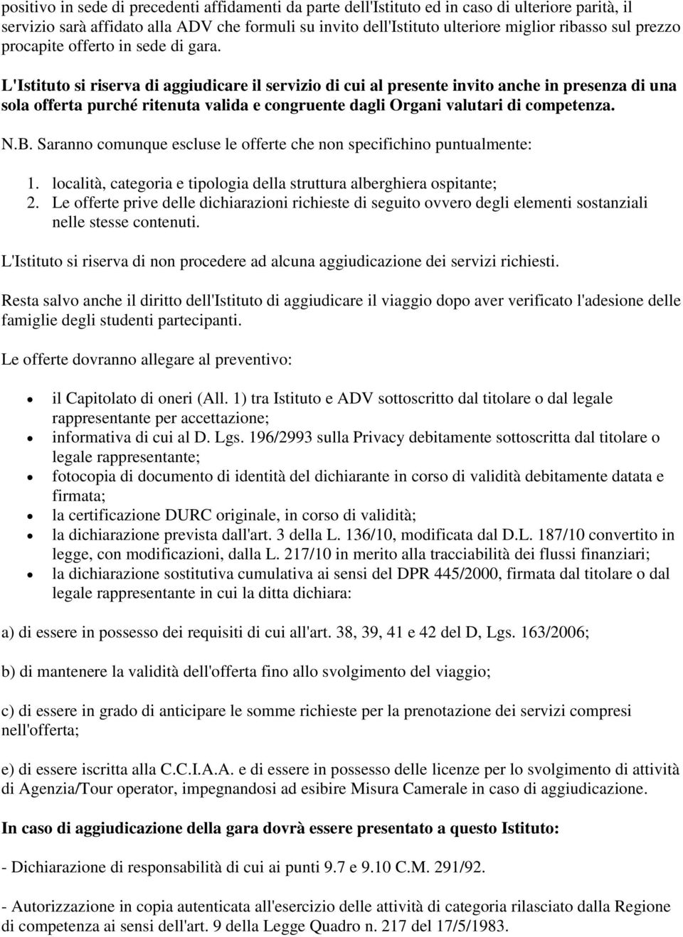 L'Istituto si riserva di aggiudicare il servizio di cui al presente invito anche in presenza di una sola offerta purché ritenuta valida e congruente dagli Organi valutari di competenza. N.B.