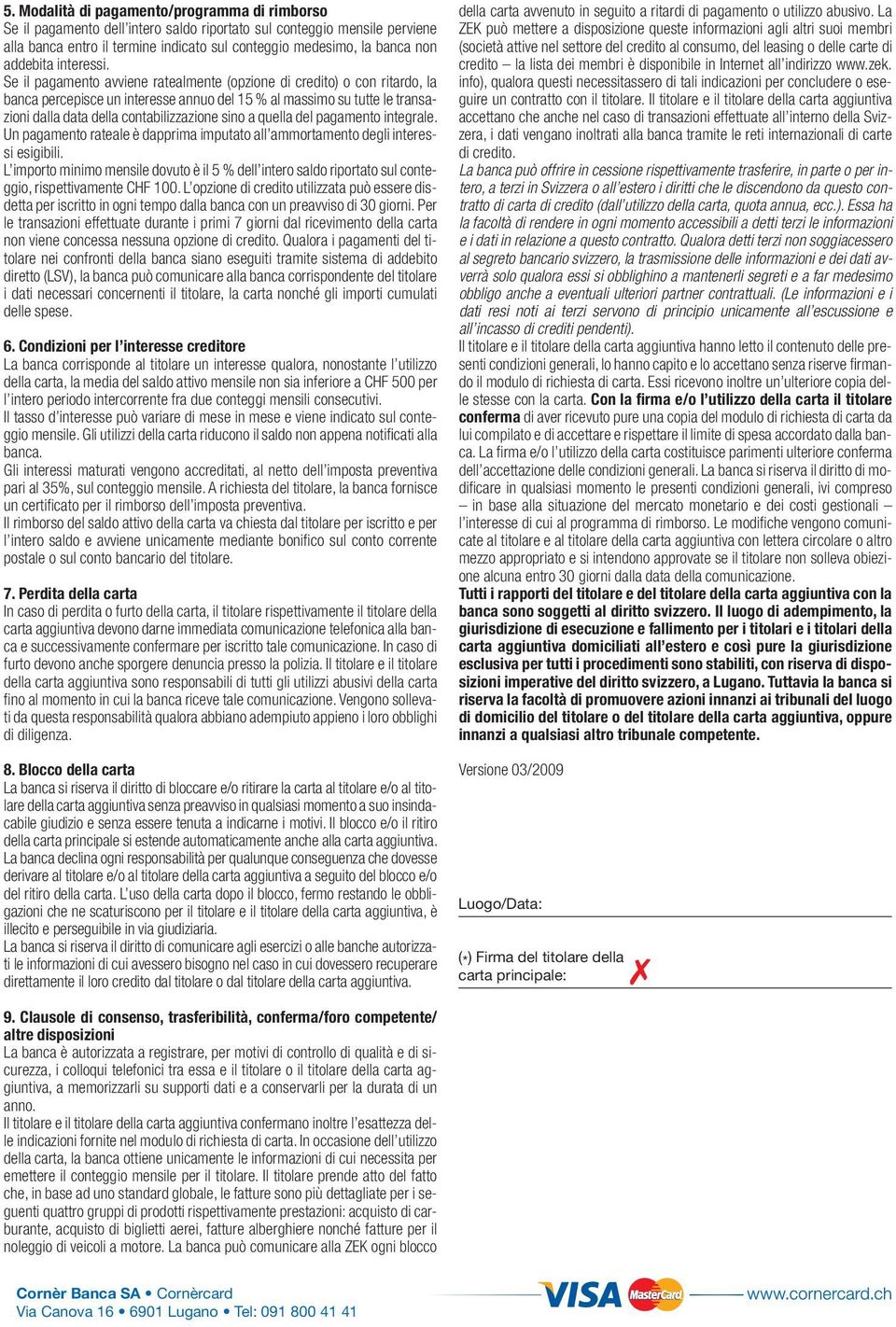 Se il pagamento avviene ratealmente (opzione di credito) o con ritardo, la banca percepisce un interesse annuo del 15 % al massimo su tutte le transazioni dalla data della contabilizzazione sino a