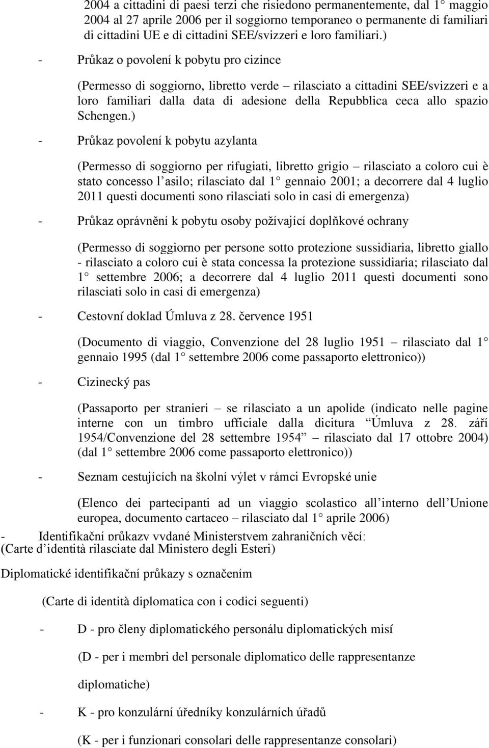 ) - Průkaz o povolení k pobytu pro cizince (Permesso di soggiorno, libretto verde rilasciato a cittadini SEE/svizzeri e a loro familiari dalla data di adesione della Repubblica ceca allo spazio