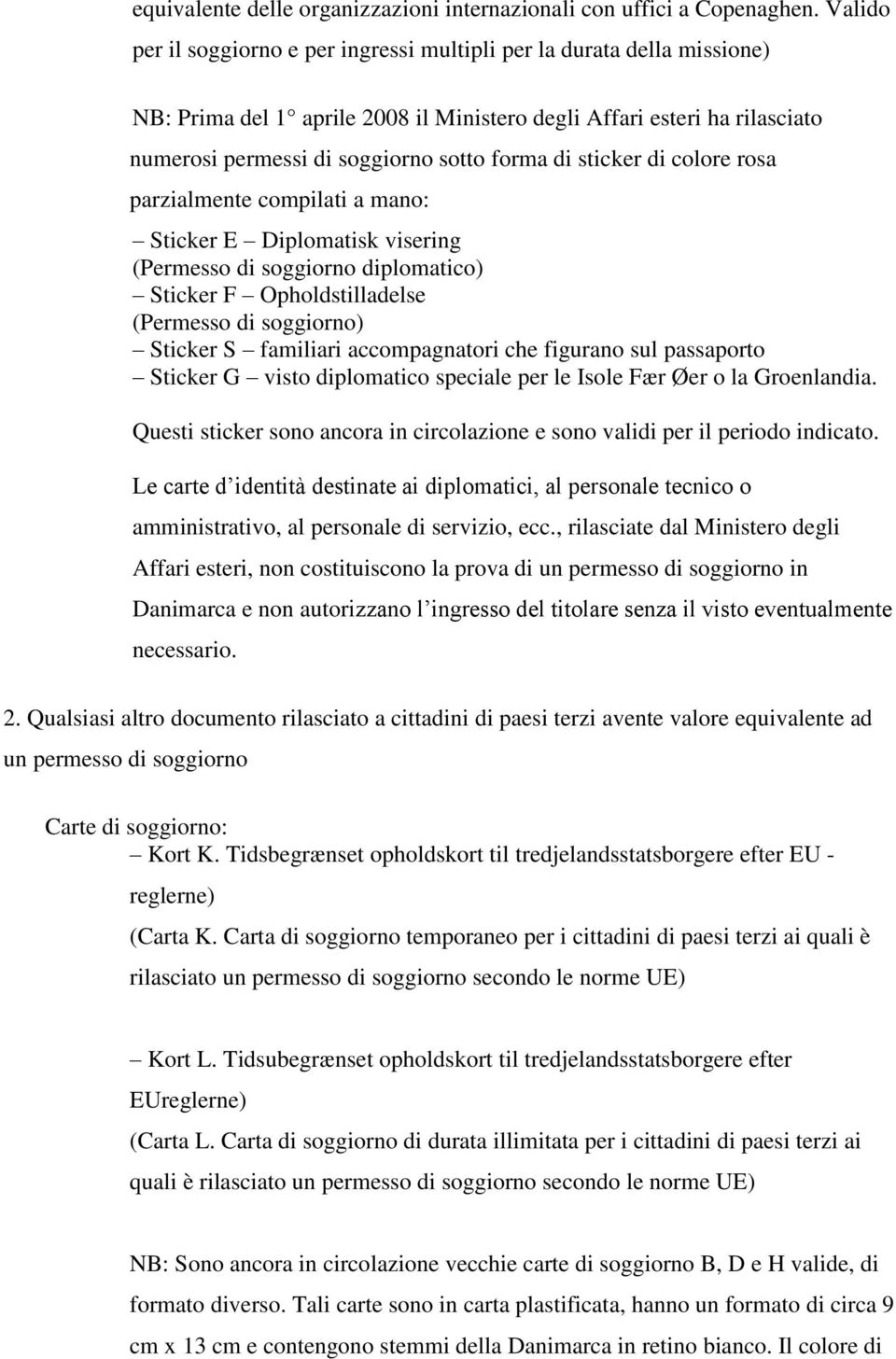 sticker di colore rosa parzialmente compilati a mano: Sticker E Diplomatisk visering (Permesso di soggiorno diplomatico) Sticker F Opholdstilladelse (Permesso di soggiorno) Sticker S familiari