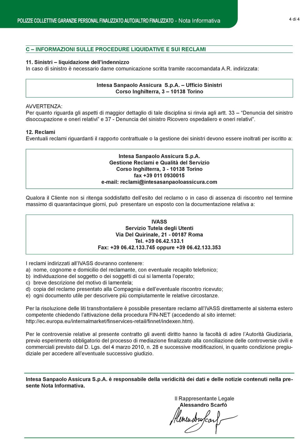 R. indirizzata: Intesa Sanpaolo Assicura S.p.A. Ufficio Sinistri Corso Inghilterra, 3 10138 Torino AVVERTENZA: Per quanto riguarda gli aspetti di maggior dettaglio di tale disciplina si rinvia agli artt.