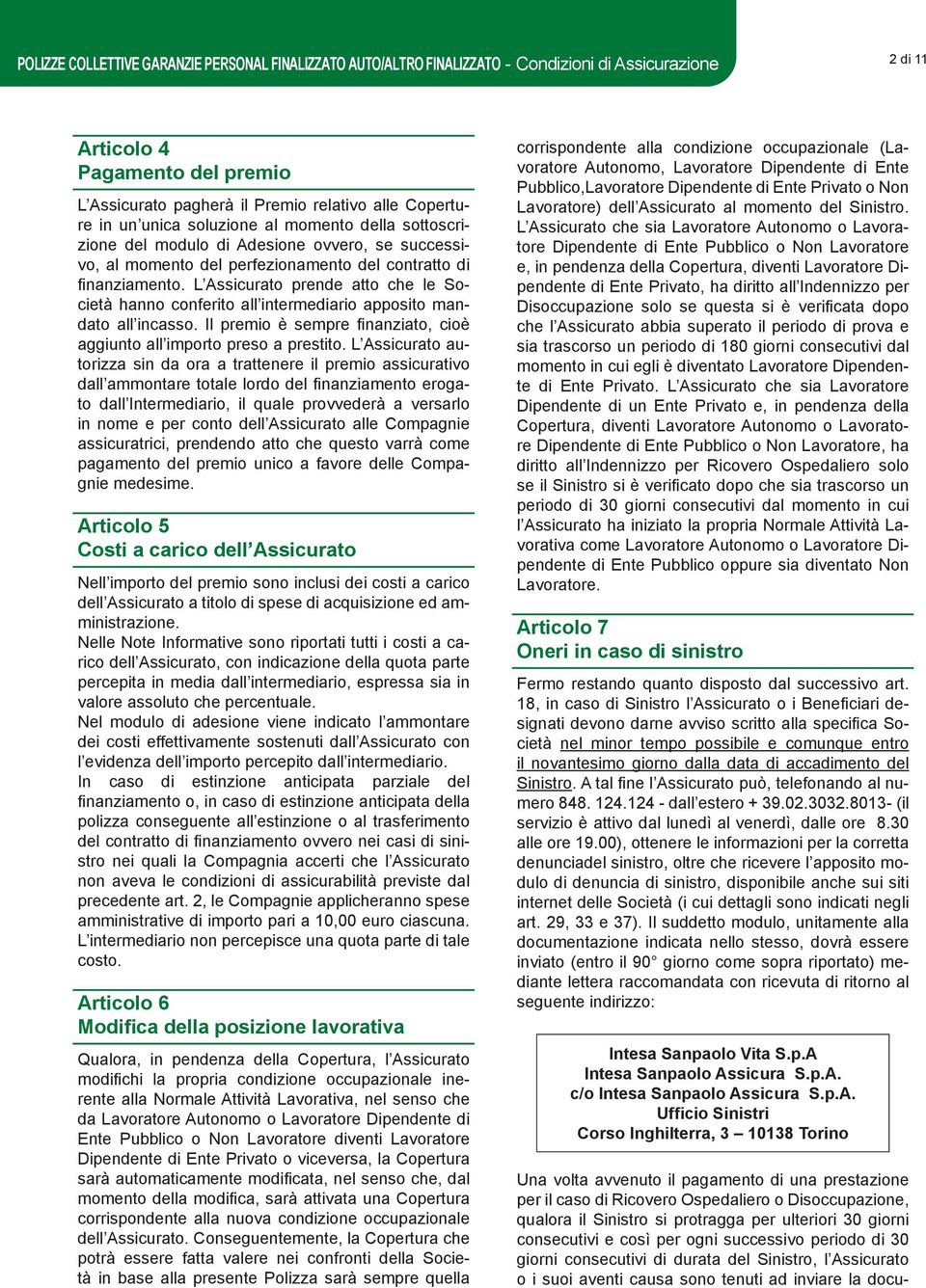 L Assicurato prende atto che le Società hanno conferito all intermediario apposito mandato all incasso. Il premio è sempre finanziato, cioè aggiunto all importo preso a prestito.