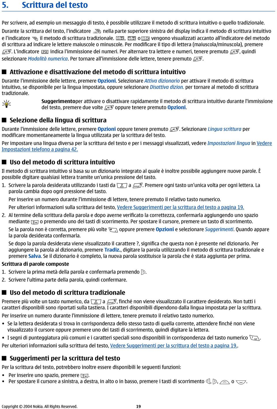 , o vengono visualizzati accanto all'indicatore del metodo di scrittura ad indicare le lettere maiuscole o minuscole. Per modificare il tipo di lettera (maiuscola/minuscola), premere.