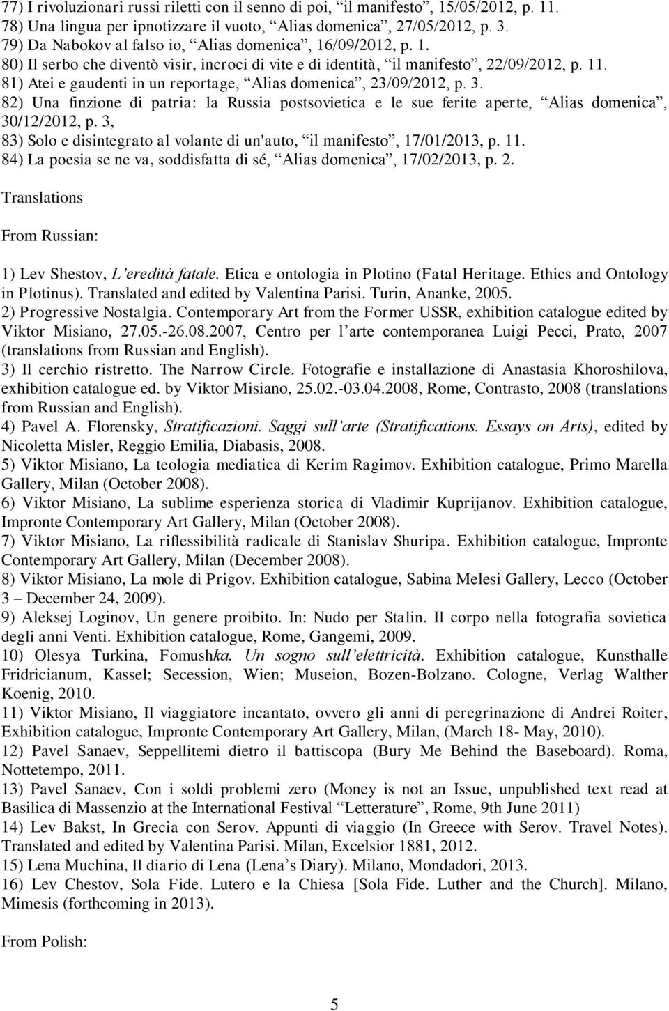 81) Atei e gaudenti in un reportage, Alias domenica, 23/09/2012, p. 3. 82) Una finzione di patria: la Russia postsovietica e le sue ferite aperte, Alias domenica, 30/12/2012, p.