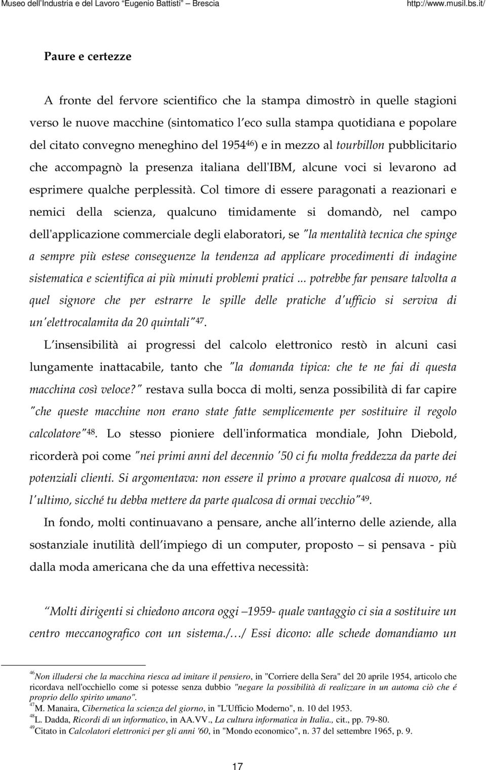 Col timore di essere paragonati a reazionari e nemici della scienza, qualcuno timidamente si domandò, nel campo dell'applicazione commerciale degli elaboratori, se "la mentalità tecnica che spinge a