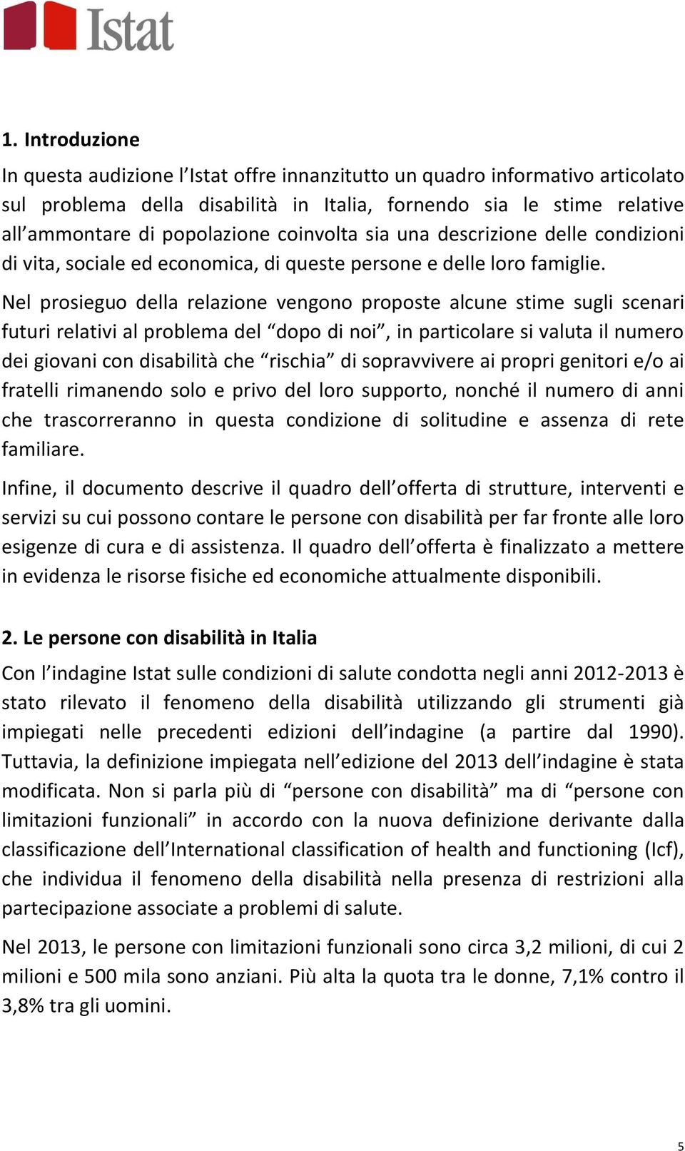 Nel prosieguo della relazione vengono proposte alcune stime sugli scenari futuri relativi al problema del dopo di noi, in particolare si valuta il numero dei giovani con disabilità che rischia di