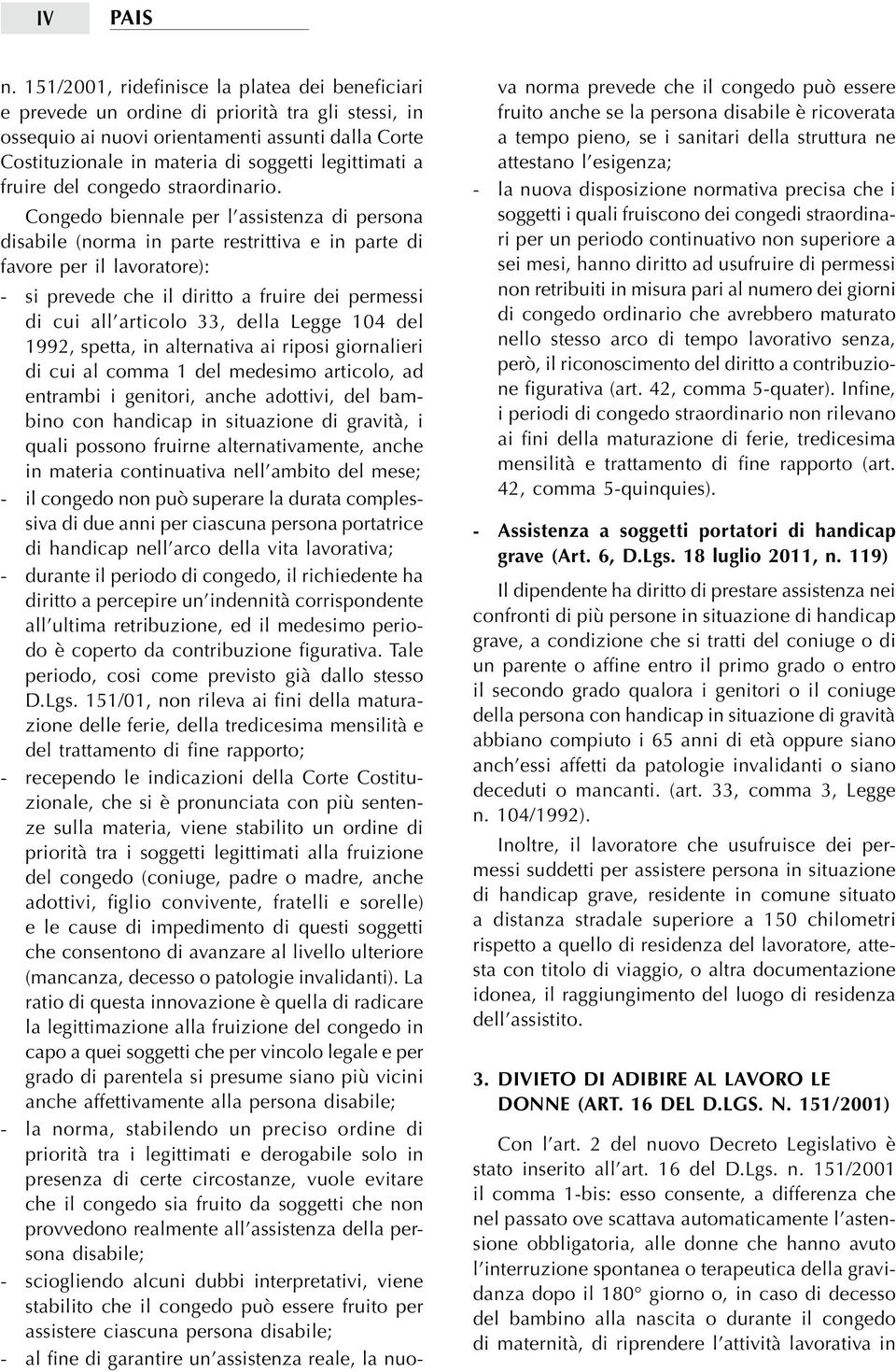 Congedo biennale per l assistenza di persona disabile (norma in parte restrittiva e in parte di favore per il lavoratore): - si prevede che il diritto a fruire dei permessi di cui all articolo 33,