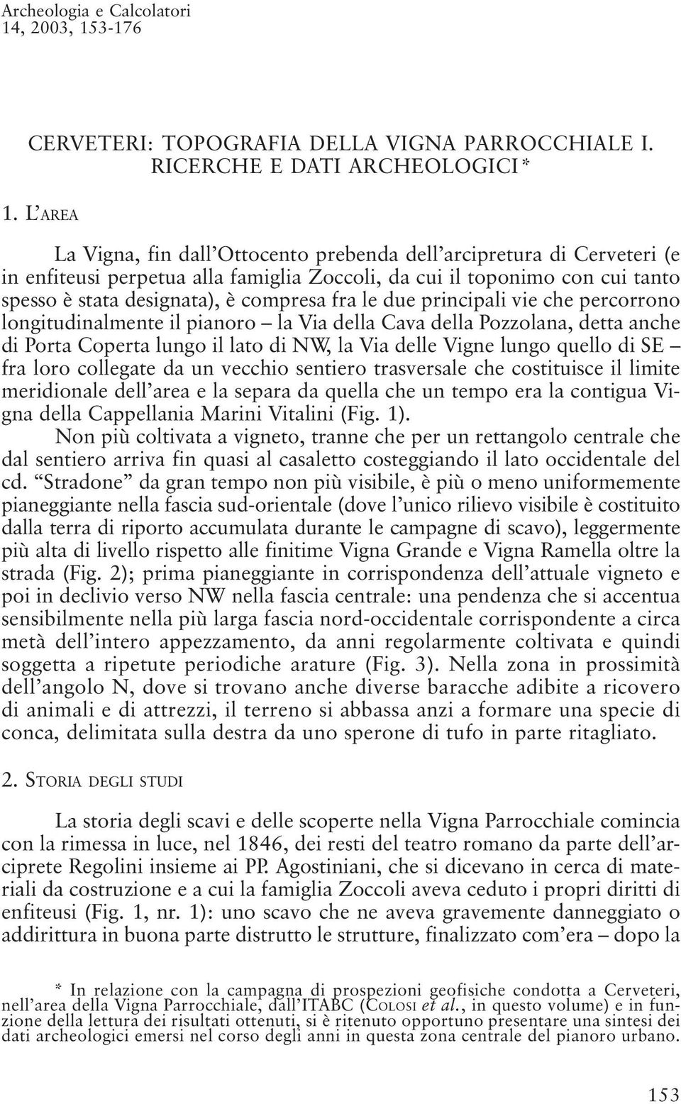 L AREA La Vigna, fin dall Ottocento prebenda dell arcipretura di Cerveteri (e in enfiteusi perpetua alla famiglia Zoccoli, da cui il toponimo con cui tanto spesso è stata designata), è compresa fra