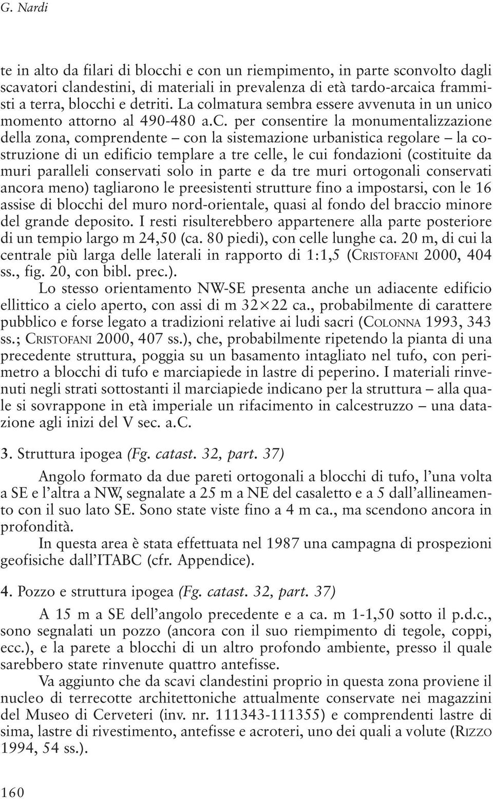 di un edificio templare a tre celle, le cui fondazioni (costituite da muri paralleli conservati solo in parte e da tre muri ortogonali conservati ancora meno) tagliarono le preesistenti strutture