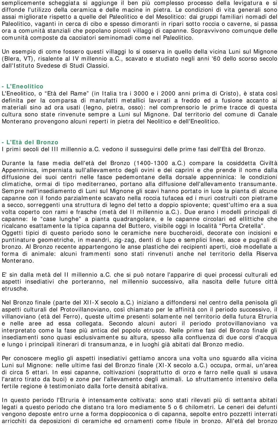 ripari sotto roccia o caverne, si passa ora a comunità stanziali che popolano piccoli villaggi di capanne. Sopravvivono comunque delle comunità composte da cacciatori seminomadi come nel Paleolitico.