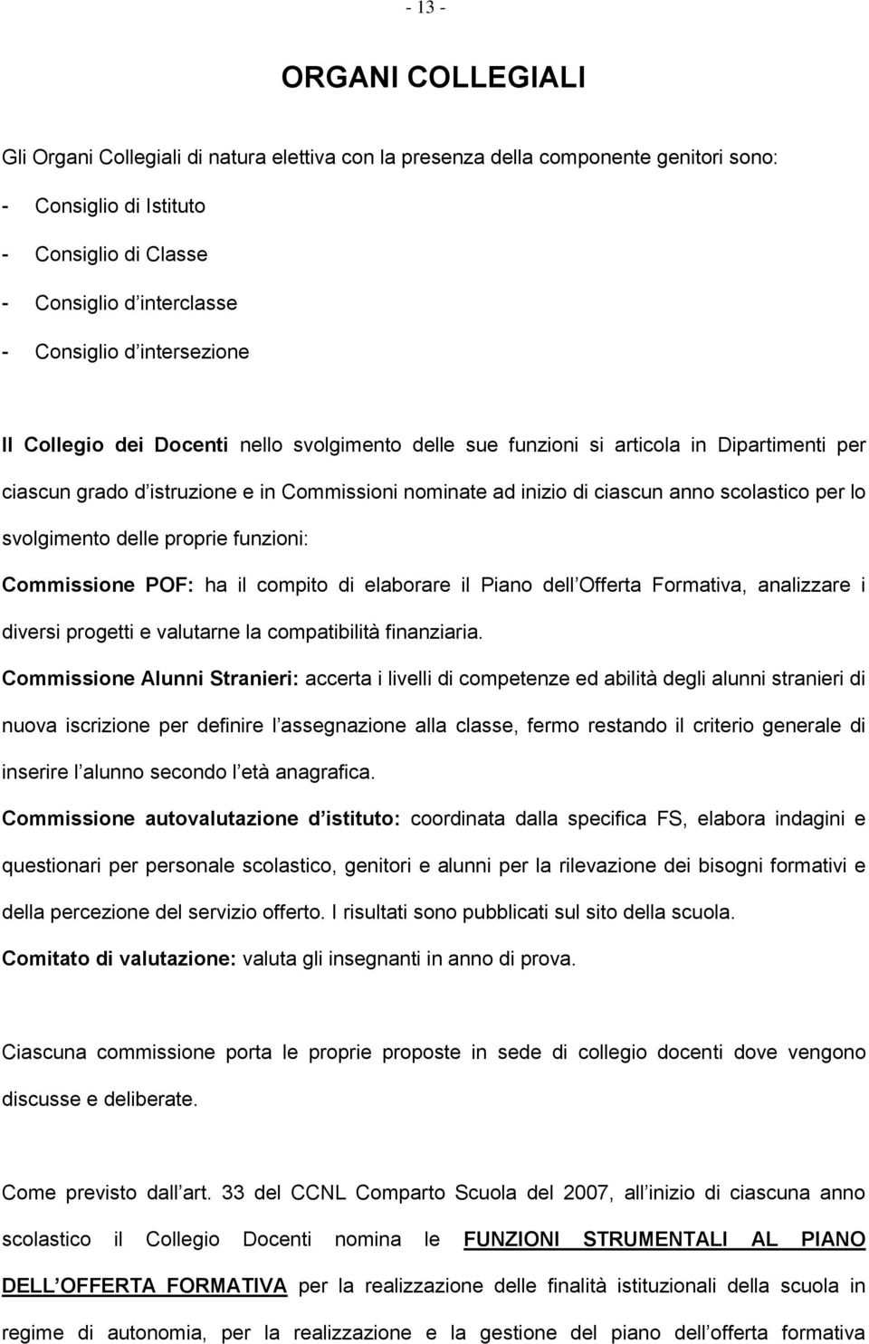 lo svolgimento delle proprie funzioni: Commissione POF: ha il compito di elaborare il Piano dell Offerta Formativa, analizzare i diversi progetti e valutarne la compatibilità finanziaria.