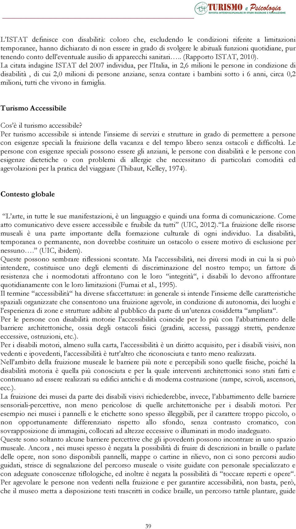 La citata indagine ISTAT del 2007 individua, per l Italia, in 2,6 milioni le persone in condizione di disabilità, di cui 2,0 milioni di persone anziane, senza contare i bambini sotto i 6 anni, circa