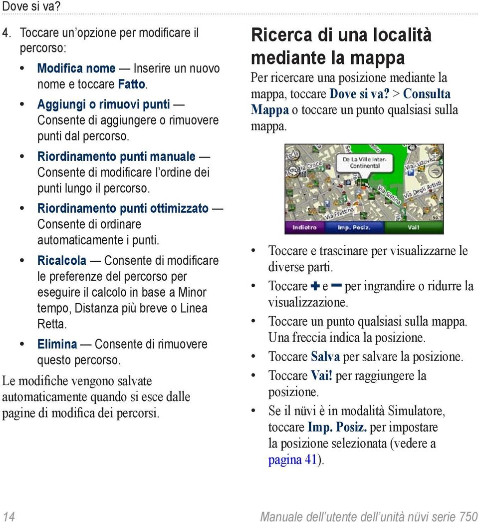 Ricalcola Consente di modificare le preferenze del percorso per eseguire il calcolo in base a Minor tempo, Distanza più breve o Linea Retta. Elimina Consente di rimuovere questo percorso.